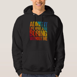 Admit It Life Would Be Boring Without Me  Saying 1 Hoodie