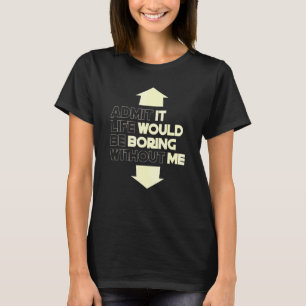 Admit It Life Would Be Boring Without Me Saying 5 T-Shirt