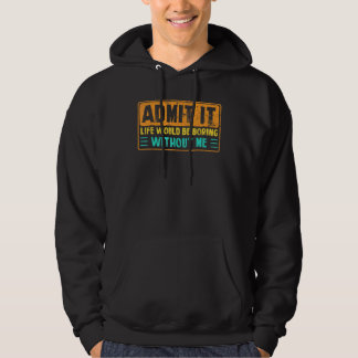 Admit It Life Would Be Boring Without Me  Saying 7 Hoodie
