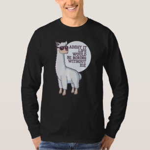 Admit It Life Would Be Boring Without Me  Saying R T-Shirt