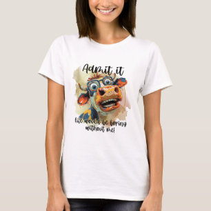 Admit It Life Would Be Boring Without Me T-Shirt