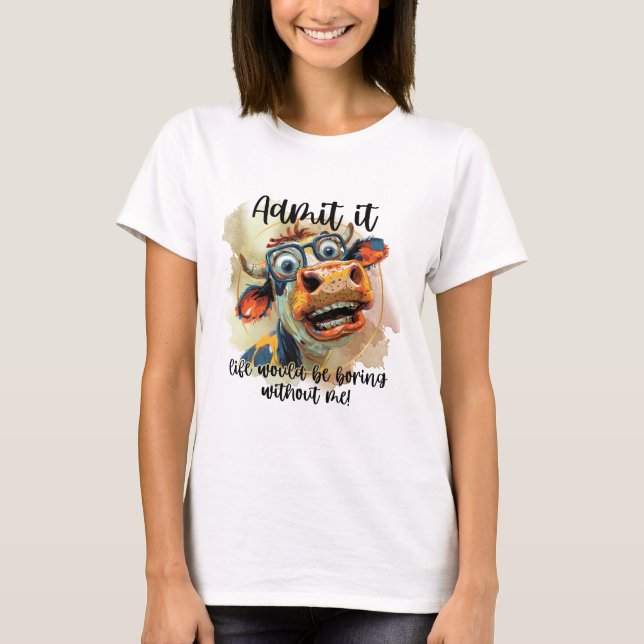 Admit It Life Would Be Boring Without Me T-Shirt (Front)