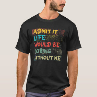 Admit It Life Would Be Boring Without Me Vintage T-Shirt