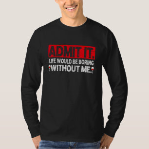 Admit It Life Would Be Boring Without Me  Wine T-Shirt