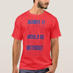Admit It Life Would Be Boring Without Melons T-Shirt