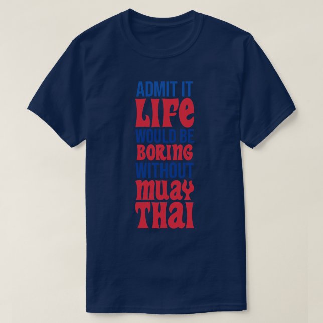 Admit It Life Would Be Boring Without Muay Thai T-Shirt (Design Front)