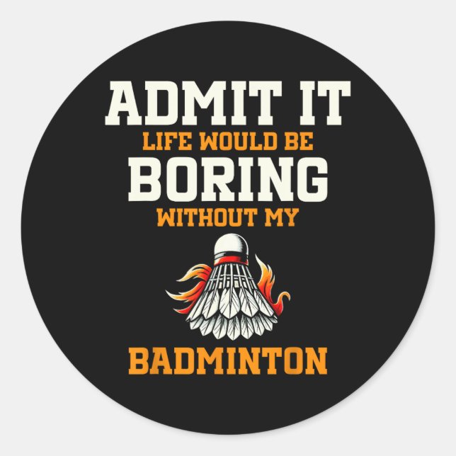 Admit It Life Would Be Boring Without My Badminton Classic Round Sticker (Front)