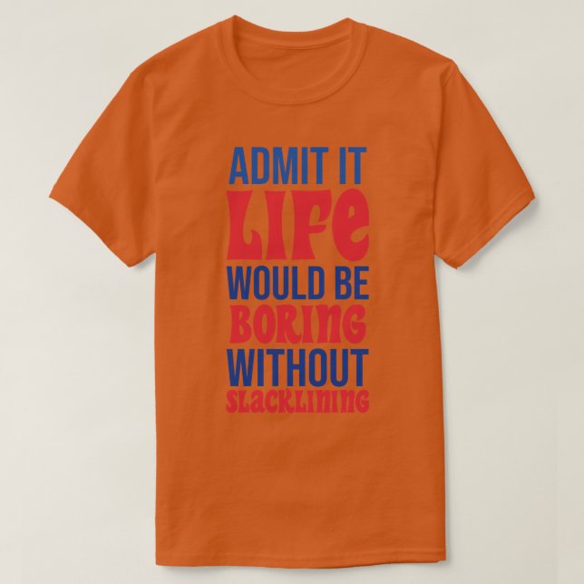 Admit It Life Would Be Boring Without Slacklining T-Shirt (Design Front)
