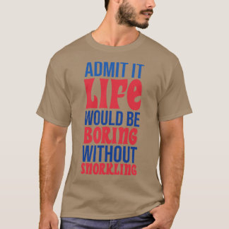 Admit It Life Would Be Boring Without Snorkelling T-Shirt