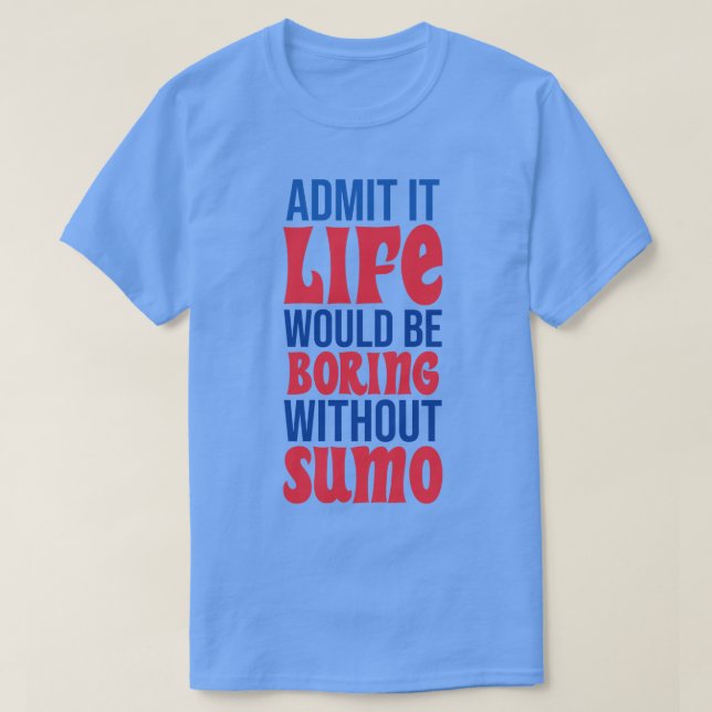 Admit It Life Would Be Boring Without Sumo T-Shirt (Design Front)