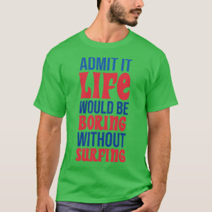 Admit It Life Would Be Boring Without Surfing T-Shirt