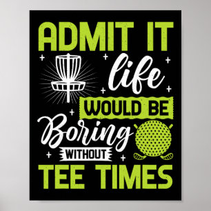 Admit It Life Would Be Boring Without Tee Times Go Poster