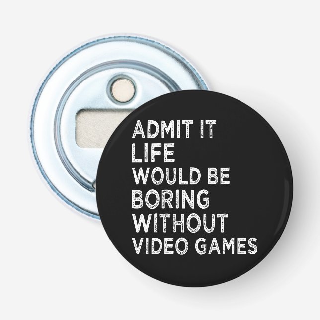 Admit It Life Would Be Boring Without Video Games Bottle Opener (Front)