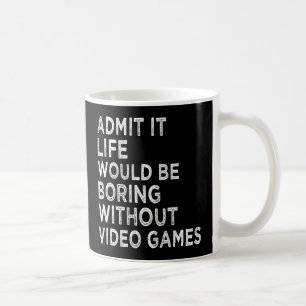 Admit It Life Would Be Boring Without Video Games Coffee Mug