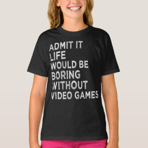 Admit It Life Would Be Boring Without Video Games T-Shirt