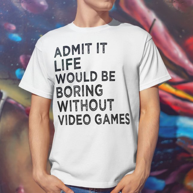 Admit It Life Would Be Boring Without Video Games T-Shirt (Creator Uploaded)