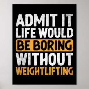 Admit It Life Would Be Boring Without Weightliftin Poster