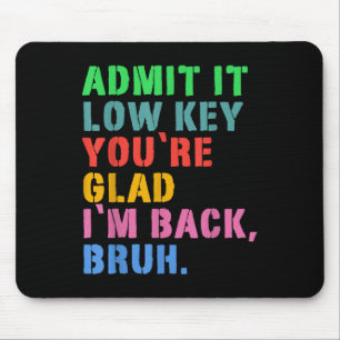 Admit It Low Key Youre Glad Im Back Bruh To School Mouse Pad