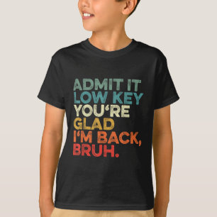 Admit It Low Key Youre Glad Im Back Bruh To School T-Shirt