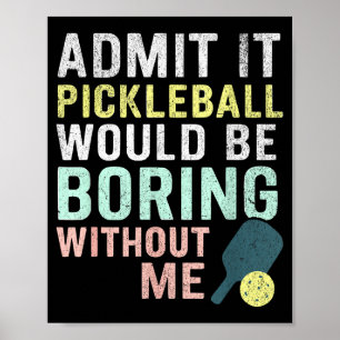 Admit it pickleball would be boring without me  poster