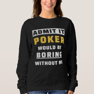 Admit It Poker Would Be Boring Without Me Gambler  Sweatshirt