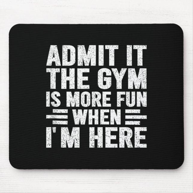 Admit It The Gym Is More Fun When Im Here Fitness  Mouse Pad (Front)