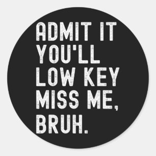 Admit It You#39;ll Low Key Miss Me Bruh Funny Bruh Classic Round Sticker