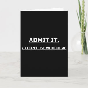 Admit It You Can't Live Without Me Funny Quotes Te Card
