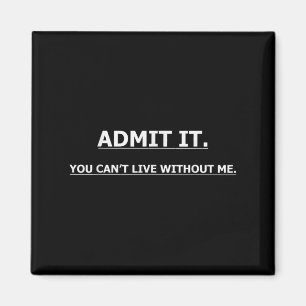 Admit It You Can't Live Without Me Funny Quotes Te Magnet