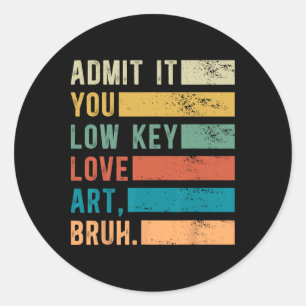 Admit It You Low Key Love Art Bruh Funny Artist Ar Classic Round Sticker