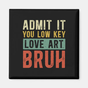 Admit It You Low Key Love Art Bruh Funny Artist Ar Magnet