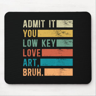 Admit It You Low Key Love Art Bruh Funny Artist Ar Mouse Pad
