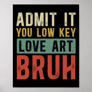 Admit It You Low Key Love Art Bruh Funny Artist Ar Poster