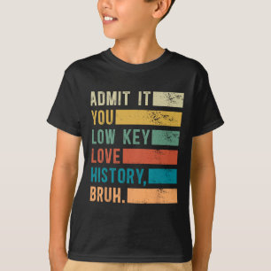 Admit It You Low Key Love History Bruh Funny Histo T-Shirt