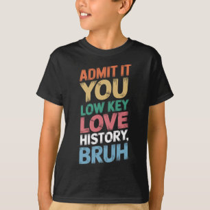 Admit It You Low Key Love History Bruh Funny Histo T-Shirt