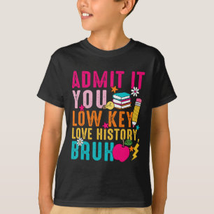 Admit It You Low Key Love History Bruh Teacher  T-Shirt