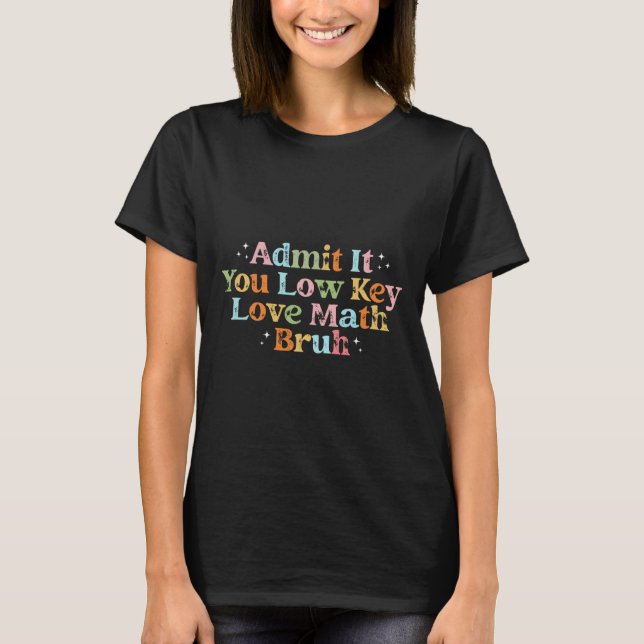 Admit It You Low Key Love Math Bruh Retro Math Tea T-Shirt (Front)