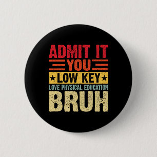 Admit It You Low Key Love Physical Education Bruh  6 Cm Round Badge