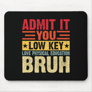 Admit It You Low Key Love Physical Education Bruh  Mouse Pad