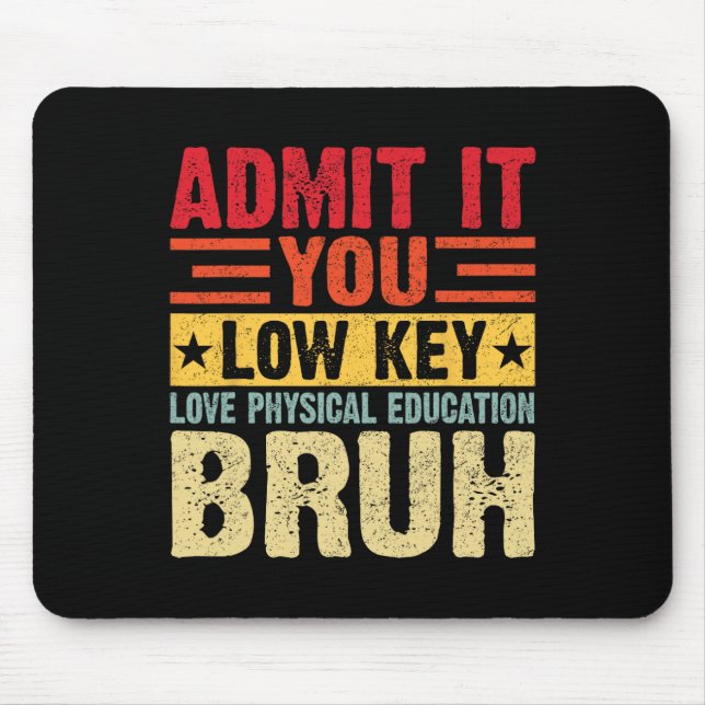 Admit It You Low Key Love Physical Education Bruh  Mouse Pad (Front)