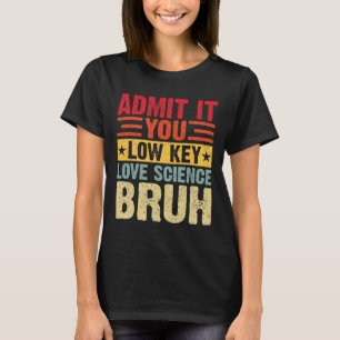 Admit It You Low Key Love Science Bruh Funny Teach T-Shirt