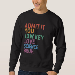 Admit It You Low Key Love Science Bruh Science Tea Sweatshirt