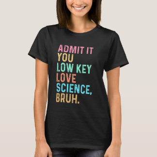 Admit It You Low Key Love Science Bruh Scientist T T-Shirt