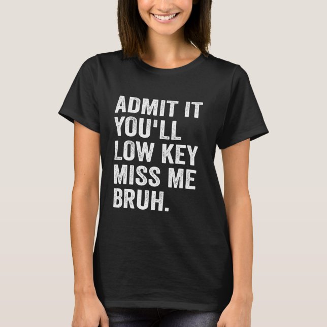 Admit It You'll Low Key Miss Me Bruh Funny Bruh Te T-Shirt (Front)