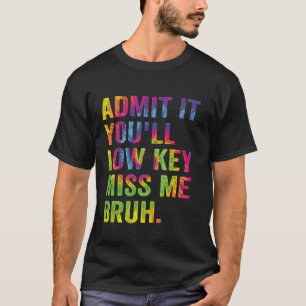 Admit It You'll Low Key Miss Me Bruh Funny Bruh Te T-Shirt
