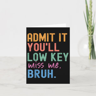 Admit It Youll Low Key Miss Me Bruh Funny Bruh Tea Card