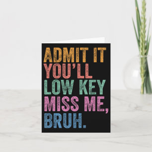 Admit It Youll Low Key Miss Me Bruh Funny Bruh Tea Card