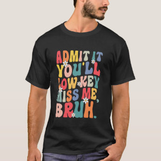 Admit It You'll Low Key Miss Me Bruh Funny Bye Bru T-Shirt