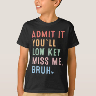 Admit It You'll Low Key Miss Me Bruh Last Day Of S T-Shirt