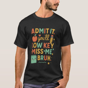 Admit It You'Ll Low Key Miss Me Bruh Teacher Last  T-Shirt